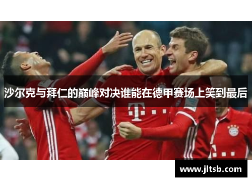 沙尔克与拜仁的巅峰对决谁能在德甲赛场上笑到最后