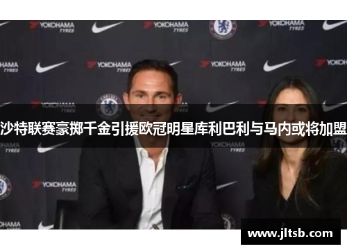 沙特联赛豪掷千金引援欧冠明星库利巴利与马内或将加盟