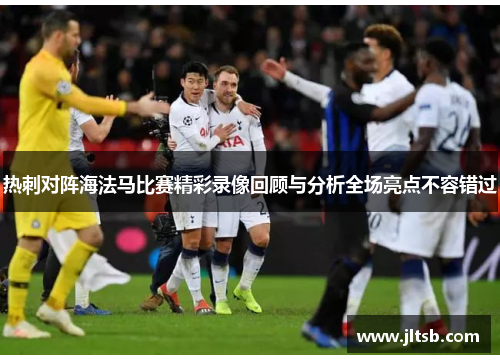 热刺对阵海法马比赛精彩录像回顾与分析全场亮点不容错过