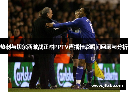 热刺与切尔西激战正酣PPTV直播精彩瞬间回顾与分析